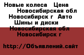 Новые колеса › Цена ­ 6 000 - Новосибирская обл., Новосибирск г. Авто » Шины и диски   . Новосибирская обл.,Новосибирск г.